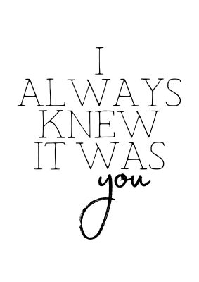 An unframed print of i always knew it was you in typography in white and black accent colour