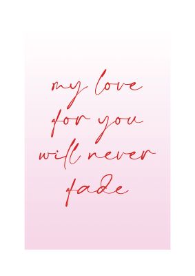 An unframed print of my love for you will never fade in typography in pink and red accent colour